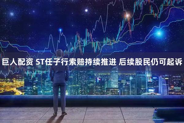 巨人配资 ST任子行索赔持续推进 后续股民仍可起诉