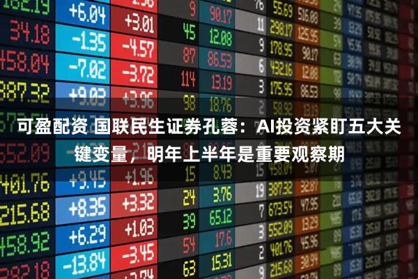 可盈配资 国联民生证券孔蓉：AI投资紧盯五大关键变量，明年上半年是重要观察期