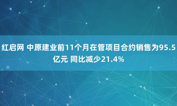 红启网 中原建业前11个月在管项目合约销售为95.5亿元 同比减少21.4%