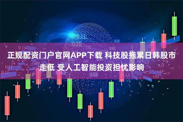 正规配资门户官网APP下载 科技股拖累日韩股市走低 受人工智能投资担忧影响