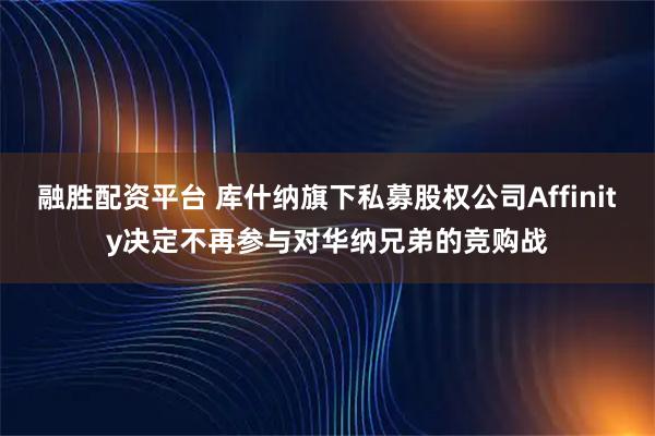 融胜配资平台 库什纳旗下私募股权公司Affinity决定不再参与对华纳兄弟的竞购战