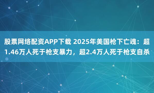 股票网络配资APP下载 2025年美国枪下亡魂：超1.46万人死于枪支暴力，超2.4万人死于枪支自杀