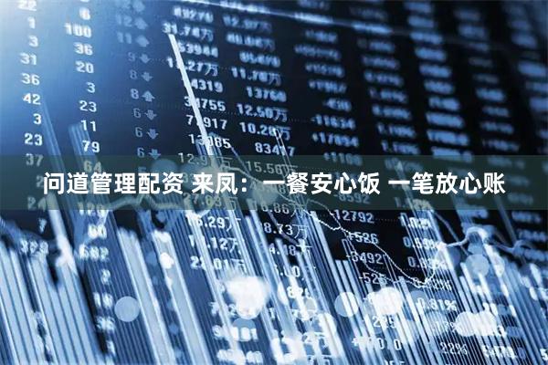 问道管理配资 来凤：一餐安心饭 一笔放心账