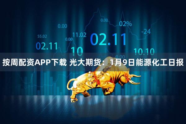 按周配资APP下载 光大期货：1月9日能源化工日报