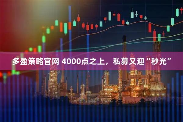 多盈策略官网 4000点之上,私募又迎“秒光”