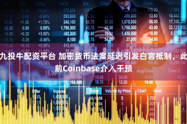九投牛配资平台 加密货币法案延迟引发白宫抵制，此前Coinbase介入干预
