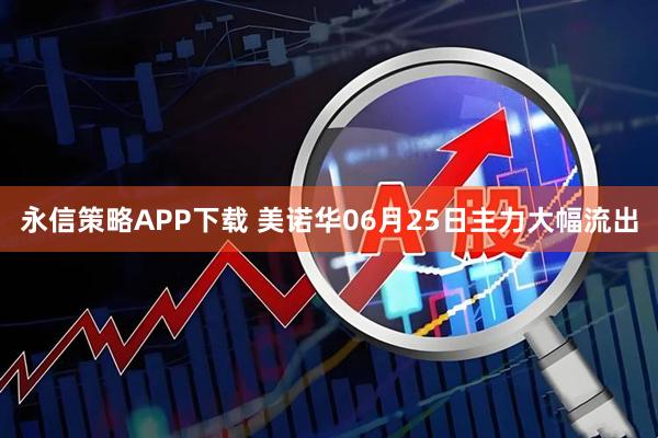 永信策略APP下载 美诺华06月25日主力大幅流出