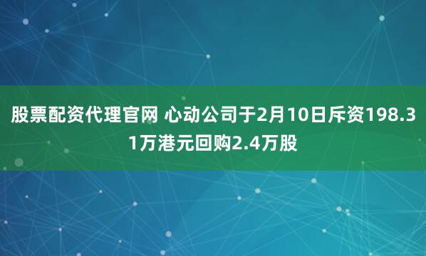 股票配资代理官网 心动公司于2月10日斥资198.31万港元回购2.4万股