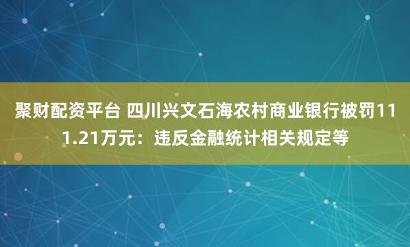 聚财配资平台 四川兴文石海农村商业银行被罚111.21万元：违反金融统计相关规定等