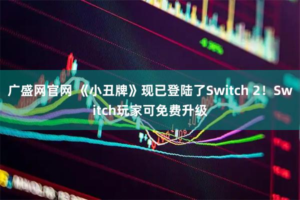 广盛网官网 《小丑牌》现已登陆了Switch 2！Switch玩家可免费升级